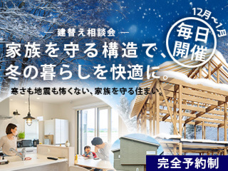 建替え相談会：家族を守る構造で冬の暮らしを快適に【12月～1月毎日開催】