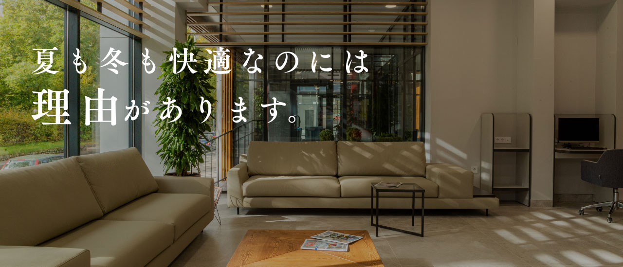 夏も冬も快適なのには理由があります。