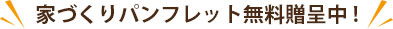 家づくりパンフレット無料贈呈中!