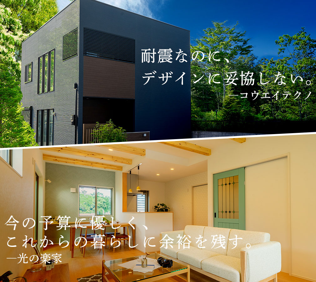 耐震なのに、 デザインに妥協しない。―コウエイテクノ　今の予算に優しく、 これからの暮らしに余裕を残す。―光の楽家