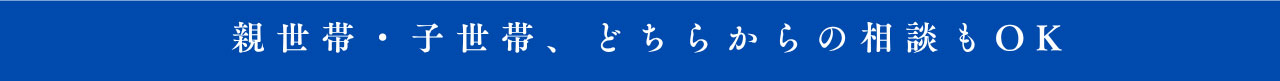 親世帯・子世帯、どちらからの相談もOK
