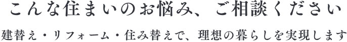 こんな住まいのお悩み、ご相談ください