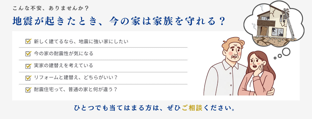 こんな不安、ありませんか？地震が起きたとき、今の家は家族を守れる？