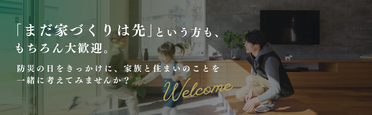 「まだ家づくりは先」という方も、もちろん大歓迎。